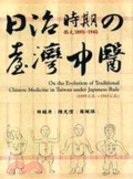 日治時期(西元1895-1945)的臺灣中醫 = On the evolution of traditional chinese medicine in Taiwan under Japanese rule(1895 C.E.~1945 C.E.)